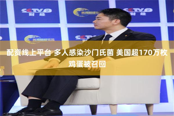 配资线上平台 多人感染沙门氏菌 美国超170万枚鸡蛋被召回