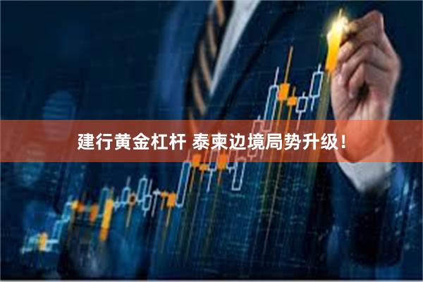 建行黄金杠杆 泰柬边境局势升级！