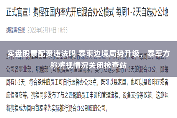 实盘股票配资违法吗 泰柬边境局势升级，泰军方称将视情况关闭检查站