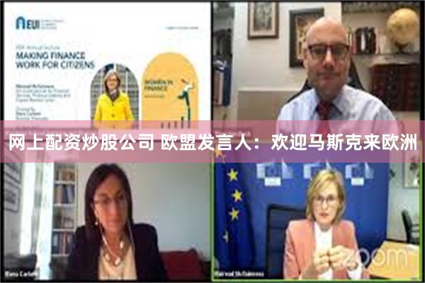 网上配资炒股公司 欧盟发言人：欢迎马斯克来欧洲
