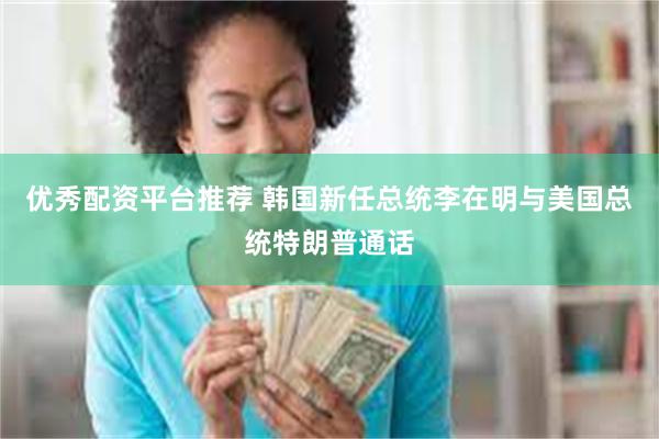 优秀配资平台推荐 韩国新任总统李在明与美国总统特朗普通话
