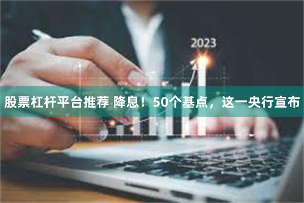 股票杠杆平台推荐 降息！50个基点，这一央行宣布