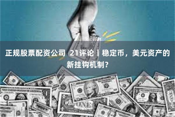 正规股票配资公司  21评论丨稳定币，美元资产的新挂钩机制？