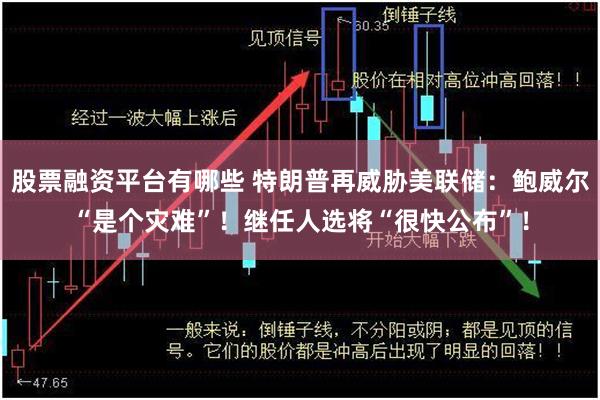 股票融资平台有哪些 特朗普再威胁美联储：鲍威尔“是个灾难”！继任人选将“很快公布”！