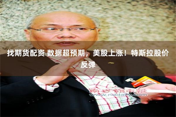 找期货配资 数据超预期，美股上涨！特斯拉股价反弹