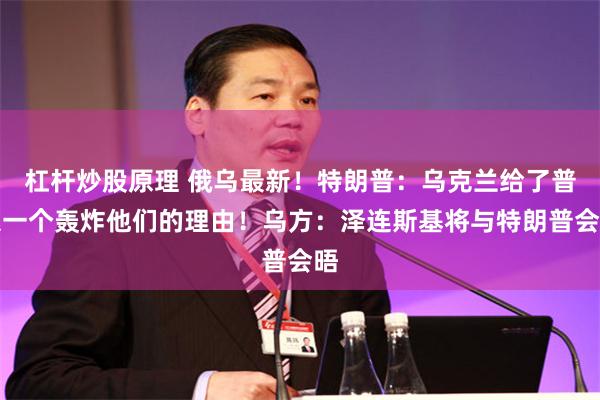 杠杆炒股原理 俄乌最新！特朗普：乌克兰给了普京一个轰炸他们的理由！乌方：泽连斯基将与特朗普会晤