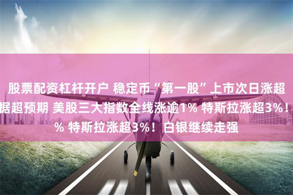 股票配资杠杆开户 稳定币“第一股”上市次日涨超29%！非农数据超预期 美股三大指数全线涨逾1% 特斯拉涨超3%！白银继续走强