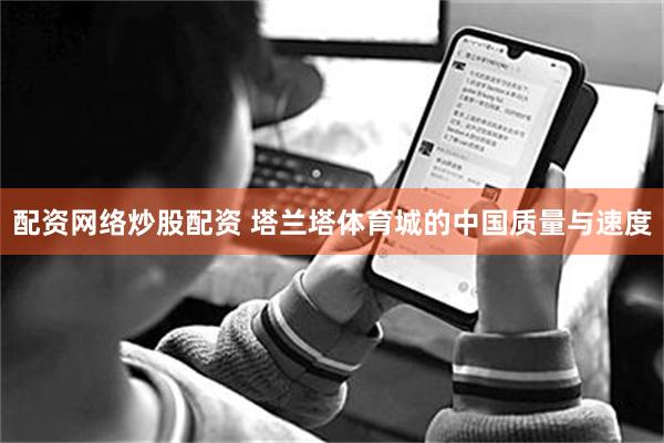 配资网络炒股配资 塔兰塔体育城的中国质量与速度