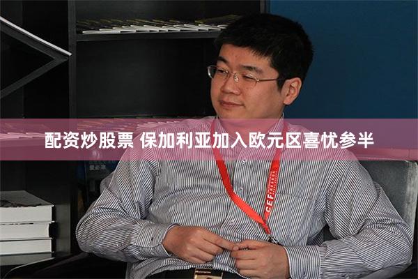 配资炒股票 保加利亚加入欧元区喜忧参半