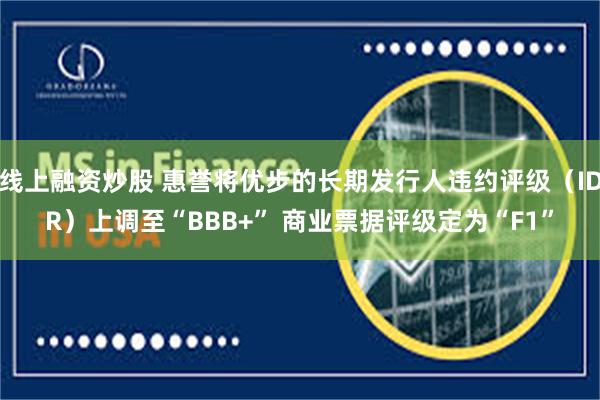 线上融资炒股 惠誉将优步的长期发行人违约评级（IDR）上调至“BBB+” 商业票据评级定为“F1”