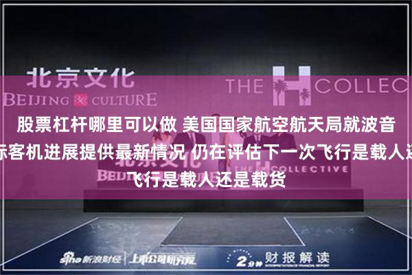 股票杠杆哪里可以做 美国国家航空航天局就波音公司星际客机进展提供最新情况 仍在评估下一次飞行是载人还是载货