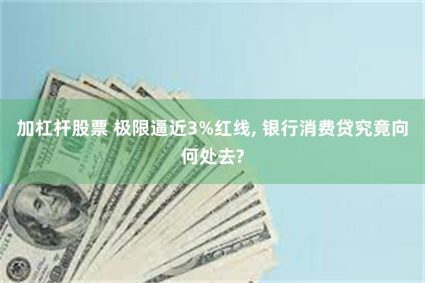 加杠杆股票 极限逼近3%红线, 银行消费贷究竟向何处去?