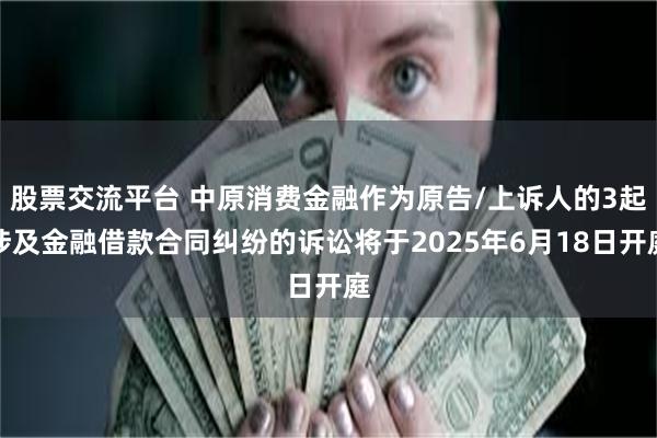股票交流平台 中原消费金融作为原告/上诉人的3起涉及金融借款合同纠纷的诉讼将于2025年6月18日开庭