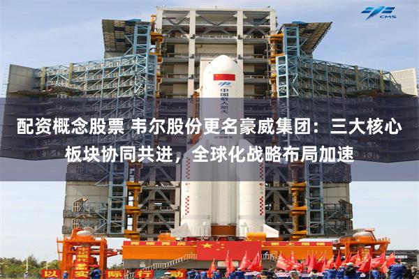 配资概念股票 韦尔股份更名豪威集团：三大核心板块协同共进，全球化战略布局加速