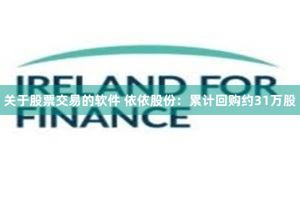 关于股票交易的软件 依依股份：累计回购约31万股
