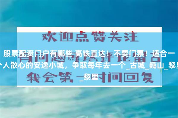 股票配资门户有哪些 高铁直达！不要门票！适合一个人散心的安逸小城，争取每年去一个_古城_巍山_黎里