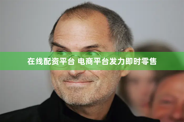 在线配资平台 电商平台发力即时零售