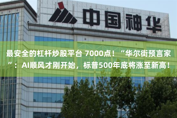 最安全的杠杆炒股平台 7000点！“华尔街预言家”：AI顺风才刚开始，标普500年底将涨至新高！