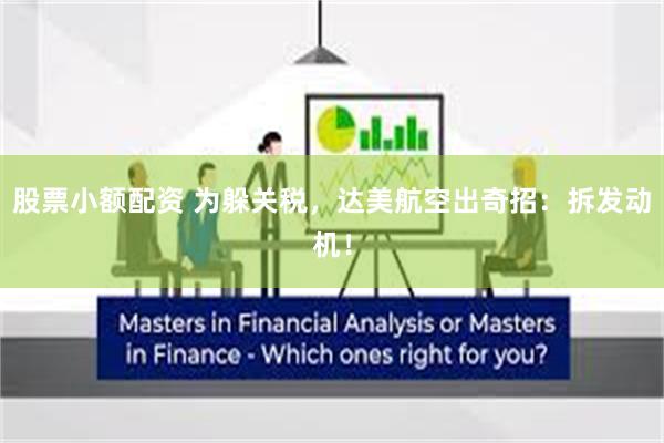 股票小额配资 为躲关税，达美航空出奇招：拆发动机！