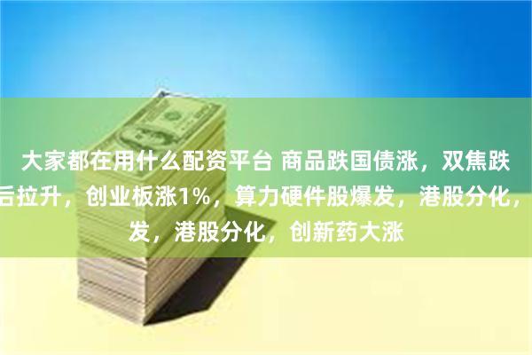 大家都在用什么配资平台 商品跌国债涨，双焦跌停，A股午后拉升，创业板涨1%，算力硬件股爆发，港股分化，创新药大涨
