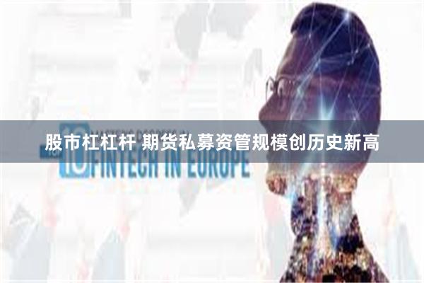 股市杠杠杆 期货私募资管规模创历史新高