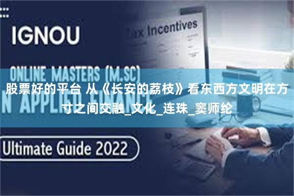 股票好的平台 从《长安的荔枝》看东西方文明在方寸之间交融_文化_连珠_窦师纶