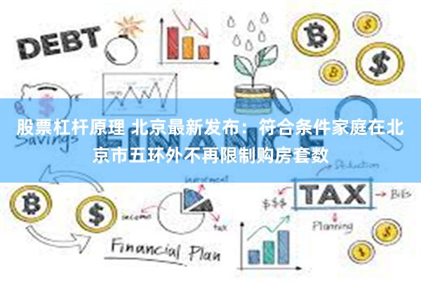 股票杠杆原理 北京最新发布：符合条件家庭在北京市五环外不再限制购房套数