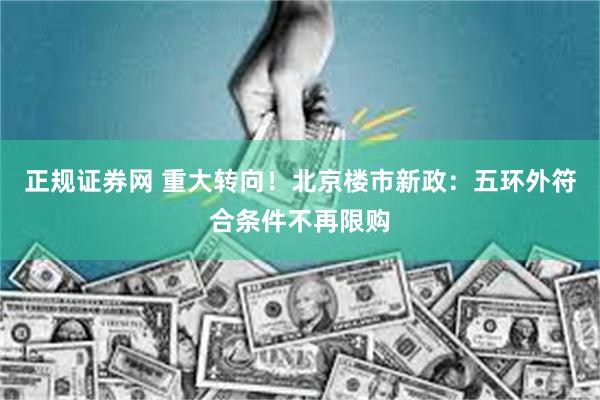 正规证券网 重大转向！北京楼市新政：五环外符合条件不再限购