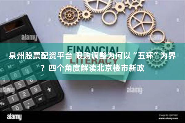 泉州股票配资平台 限购调整为何以“五环”为界？四个角度解读北京楼市新政