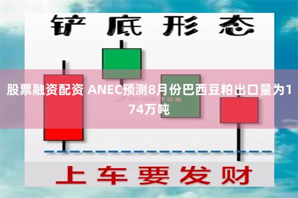 股票融资配资 ANEC预测8月份巴西豆粕出口量为174万吨