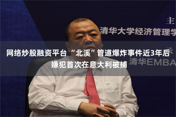 网络炒股融资平台 “北溪”管道爆炸事件近3年后 嫌犯首次在意大利被捕