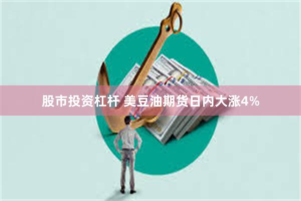股市投资杠杆 美豆油期货日内大涨4%