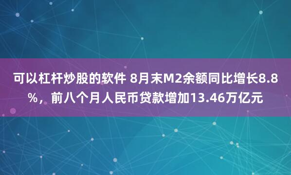 可以杠杆炒股的软件 8月末M2余额同比增长8.8%，前八个月人民币贷款增加13.46万亿元