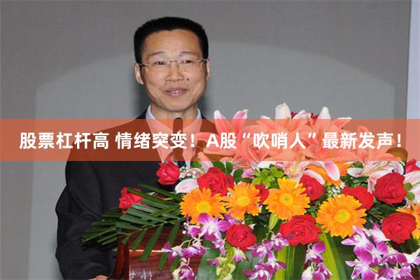 股票杠杆高 情绪突变！A股“吹哨人”最新发声！