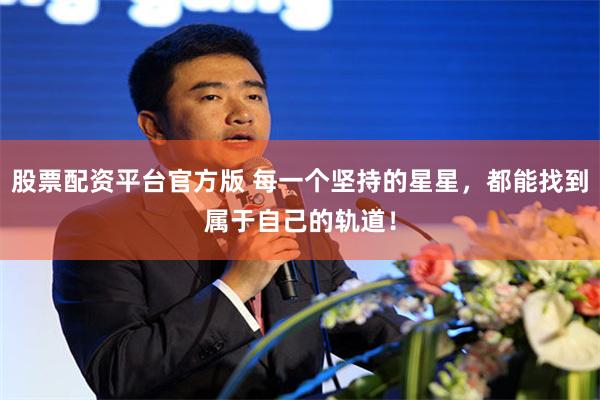 股票配资平台官方版 每一个坚持的星星，都能找到属于自己的轨道！
