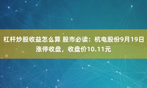 杠杆炒股收益怎么算 股市必读：杭电股份9月19日涨停收盘，收盘价10.11元