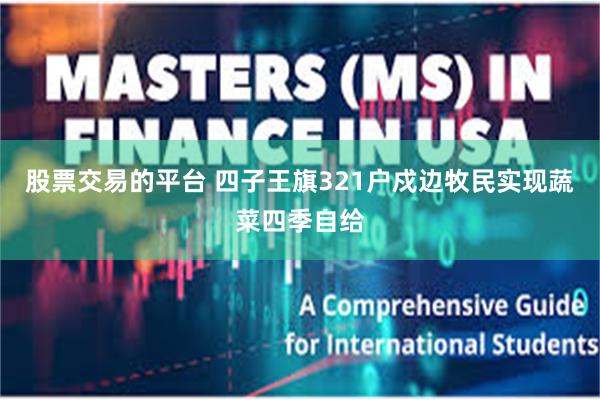 股票交易的平台 四子王旗321户戍边牧民实现蔬菜四季自给