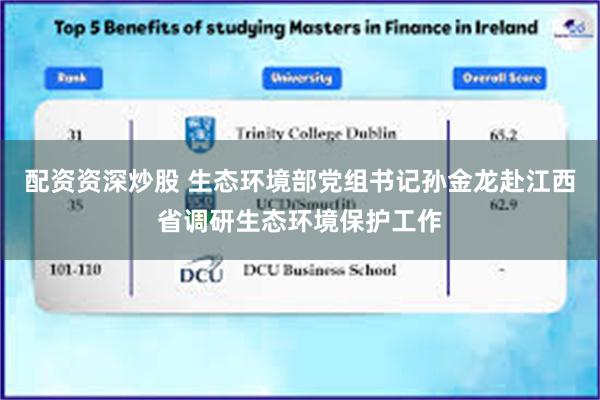 配资资深炒股 生态环境部党组书记孙金龙赴江西省调研生态环境保护工作