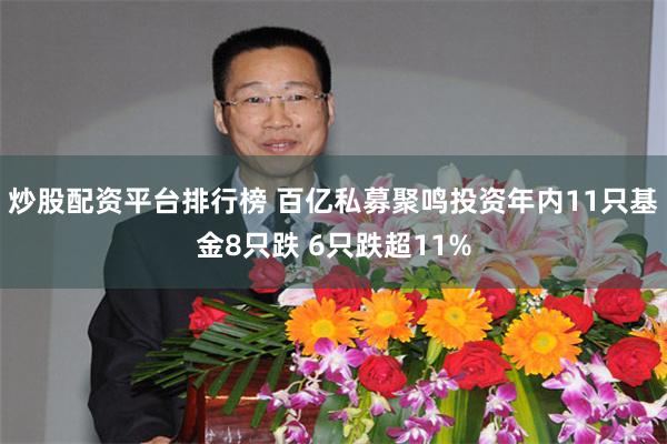 炒股配资平台排行榜 百亿私募聚鸣投资年内11只基金8只跌 6只跌超11%