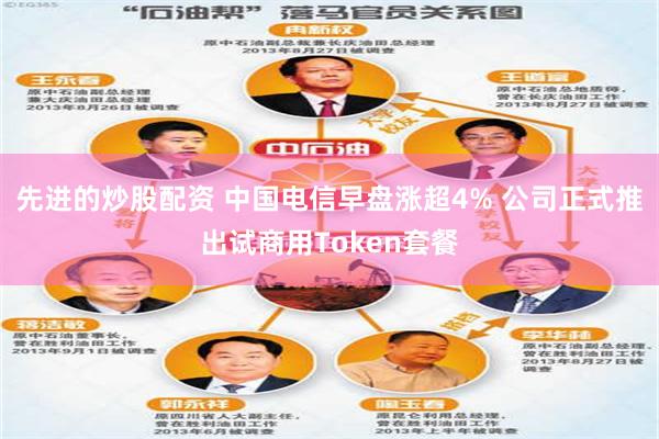 先进的炒股配资 中国电信早盘涨超4% 公司正式推出试商用Token套餐