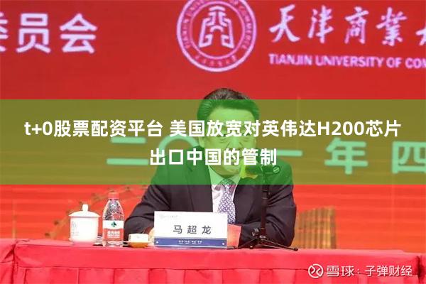 t+0股票配资平台 美国放宽对英伟达H200芯片出口中国的管制